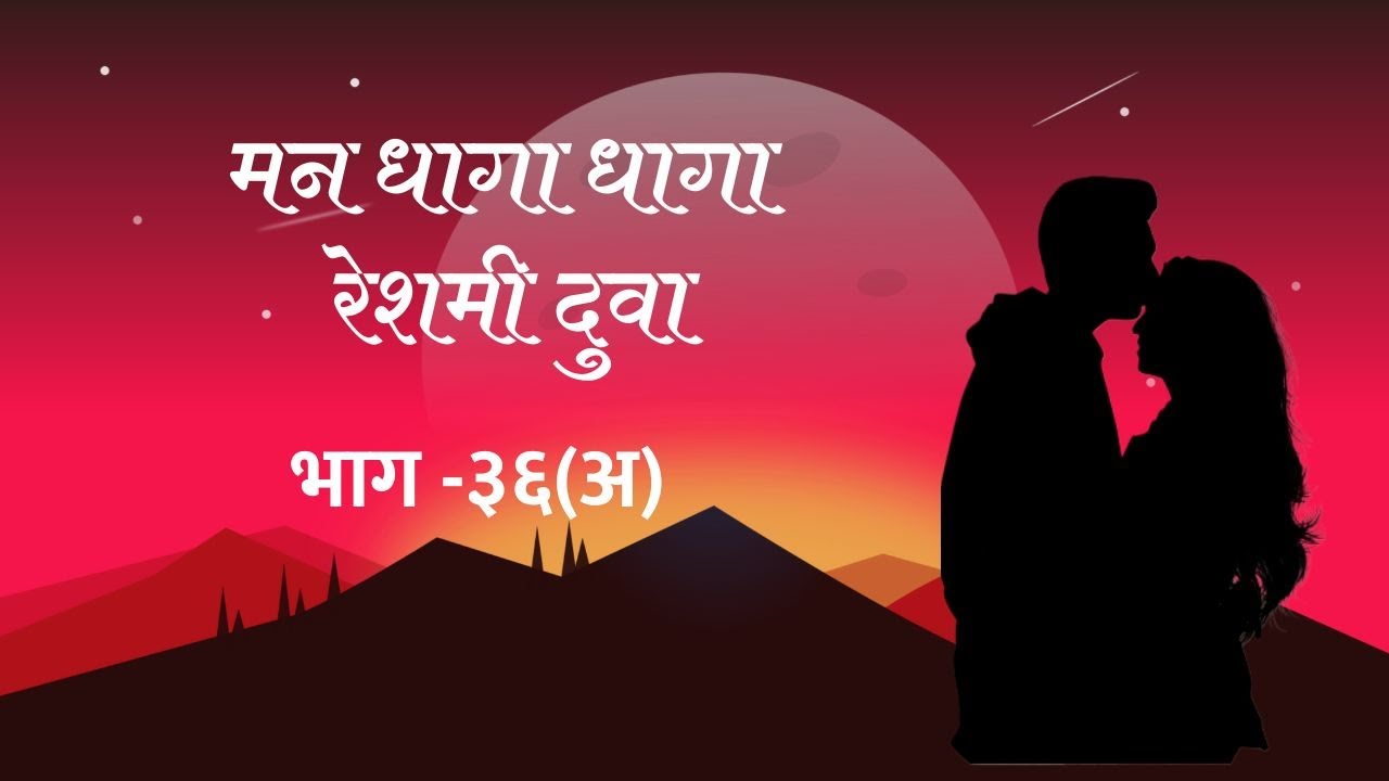 Romantic Marathi Story - मन धागा धागा रेशमी दुवा - भाग ३६(अ)