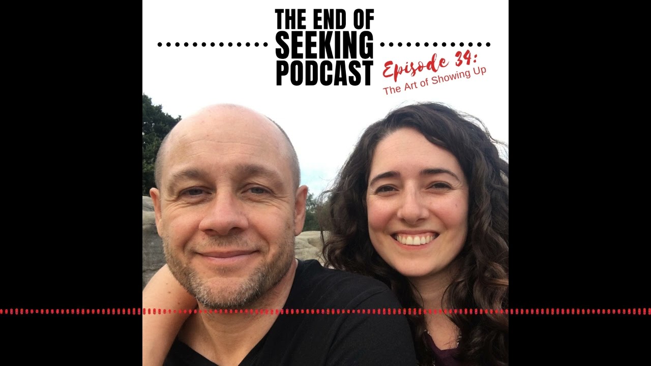 Episode 34: The Art of Showing Up | The End of Seeking Podcast