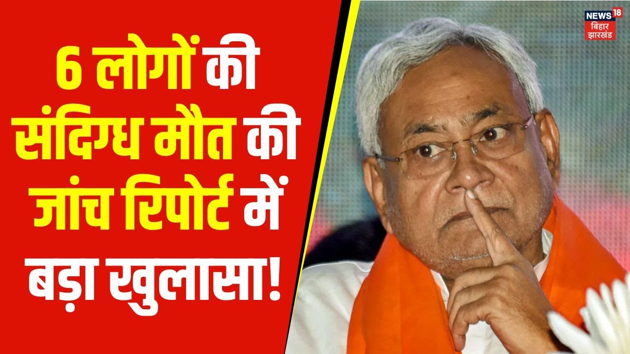 Bihar Hooch Tragedy : Bettiah में 6 लोगों की संदिग्ध मौतों की जांच रिपोर्ट में बड़ा खुलासा ! | News18