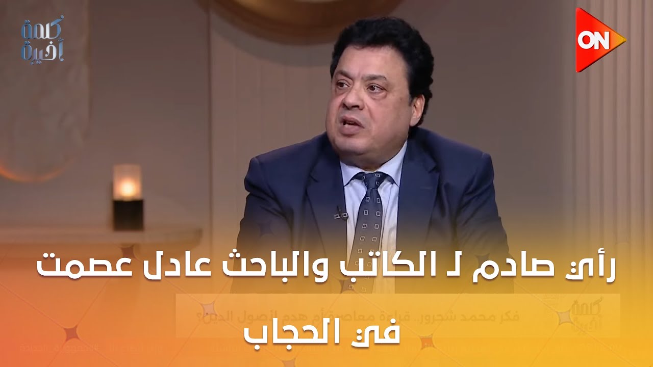 كلمة أخيرة - مافيش آية تفرض الحجاب.. رأي صادم لـ الكاتب والباحث عادل عصمت في الحجاب