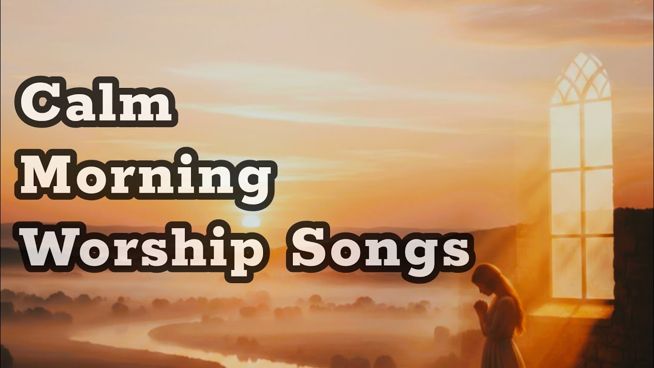 Calm Christian Morning Worship Songs | Peaceful Praise to Start Your Day