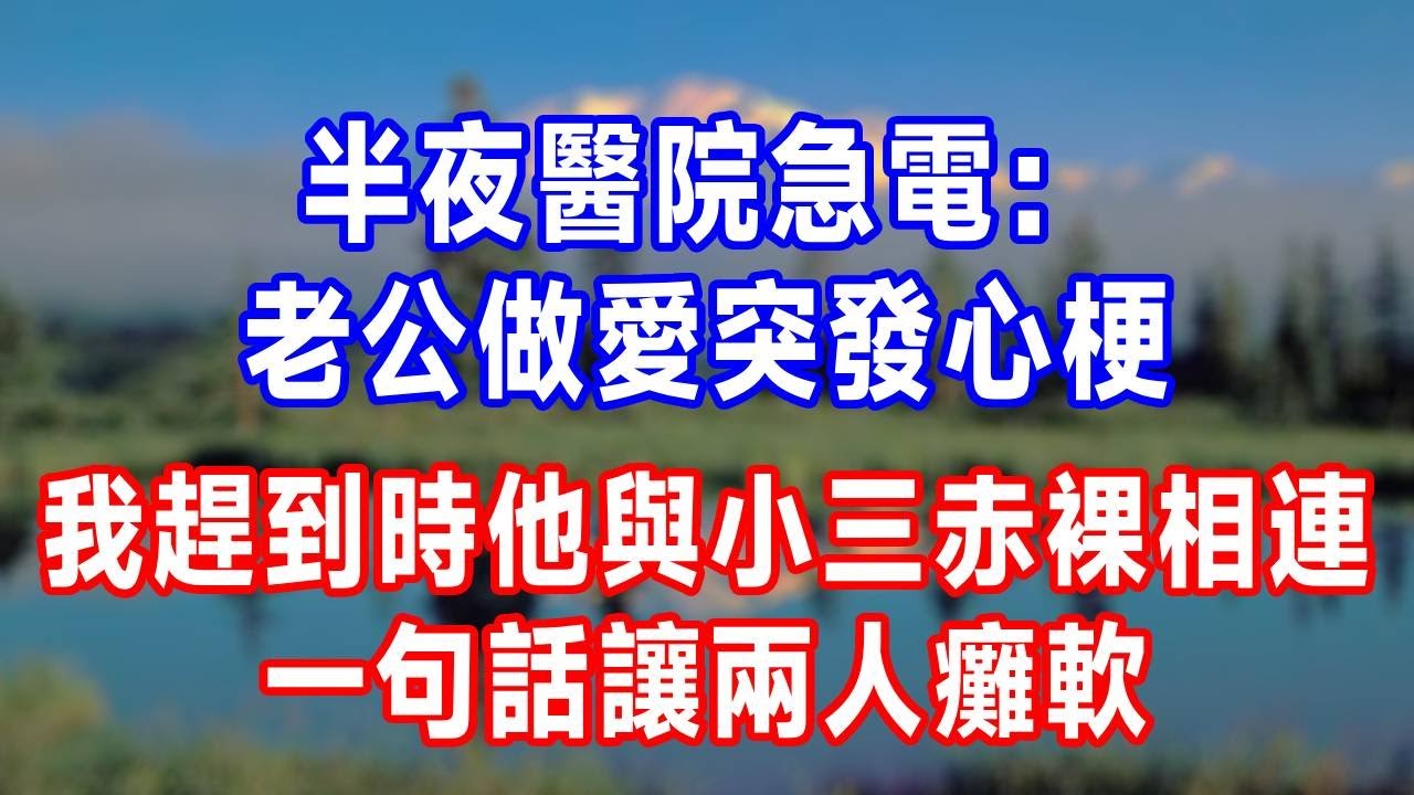 半夜醫院急電：老公做愛突發心梗，我趕到時他與小三赤裸相連，一句話讓兩人癱軟！#人生感悟 #故事分享 #故事頻道 #生活經驗 #为人处世 #打脸