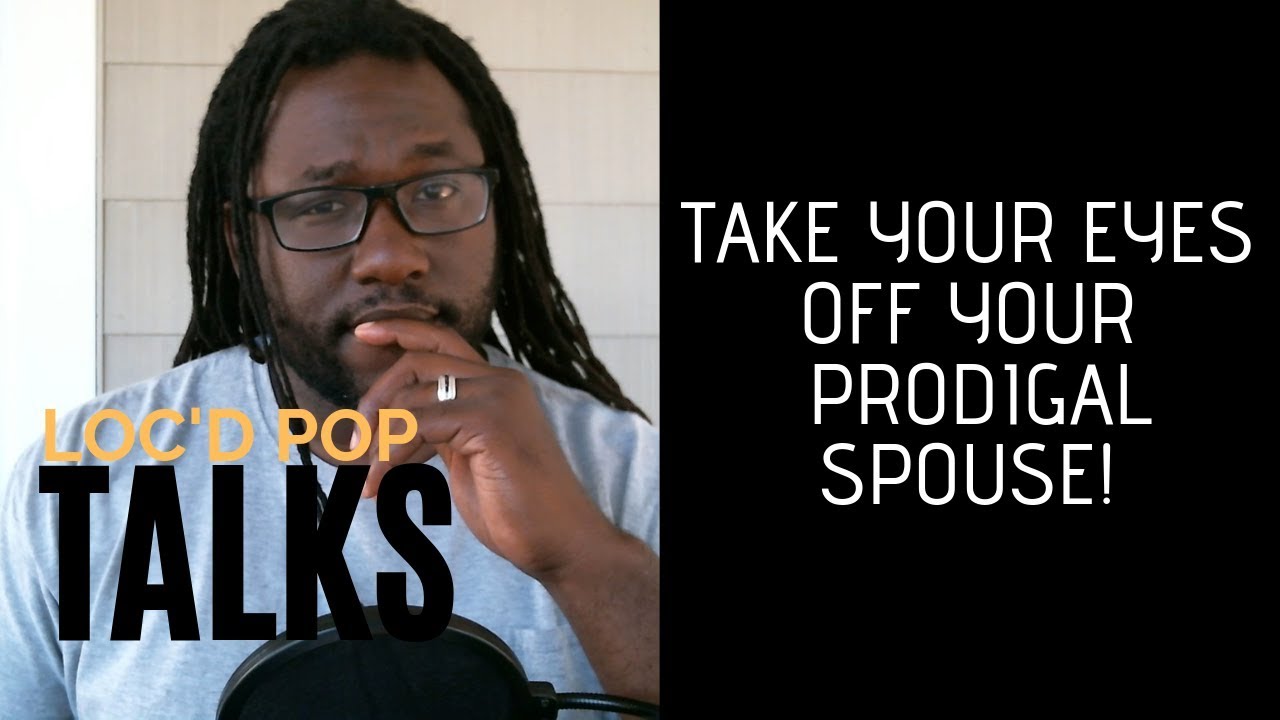 Loc'd Pop Talks: Take Your Eyes Off Your Prodigal Spouse