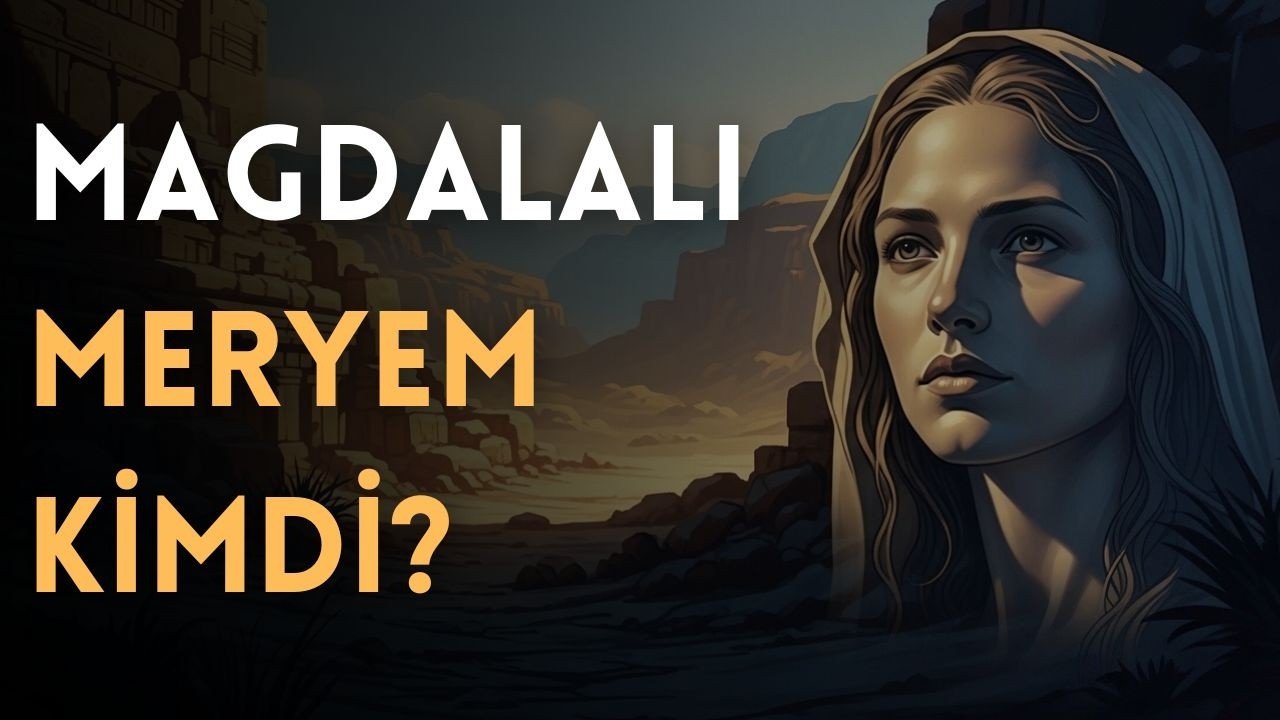 Magdalalı Meryem: Tarihin En Yanlış Anlaşılan Kadını