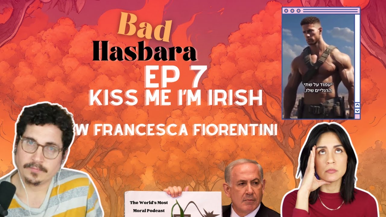 Bad Hasbara 7: Kiss Me I'm Irish with Francesca Fiorentini
