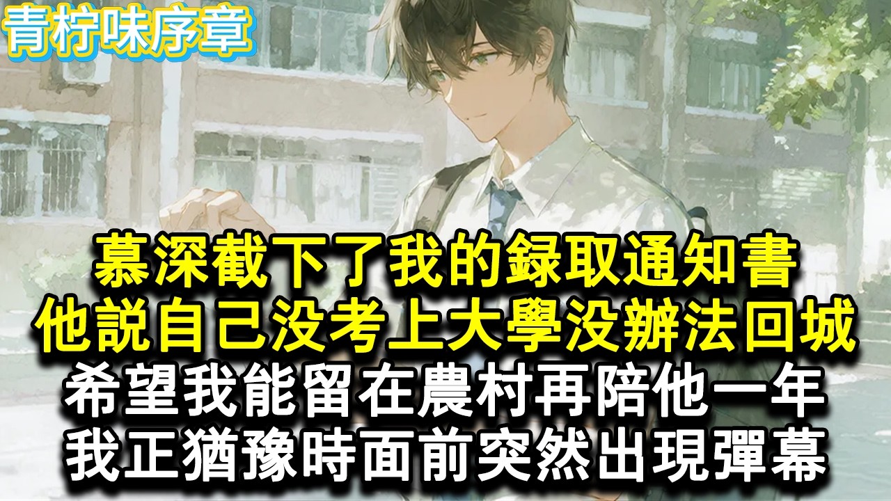 【完结爽文】慕深從郵差手中截下了我的錄取通知書。他說自己沒考上大學沒辦法回城，希望我能留在農村再陪他一年。我正猶豫時面前突然出現彈幕。#小说 #愛情 #故事