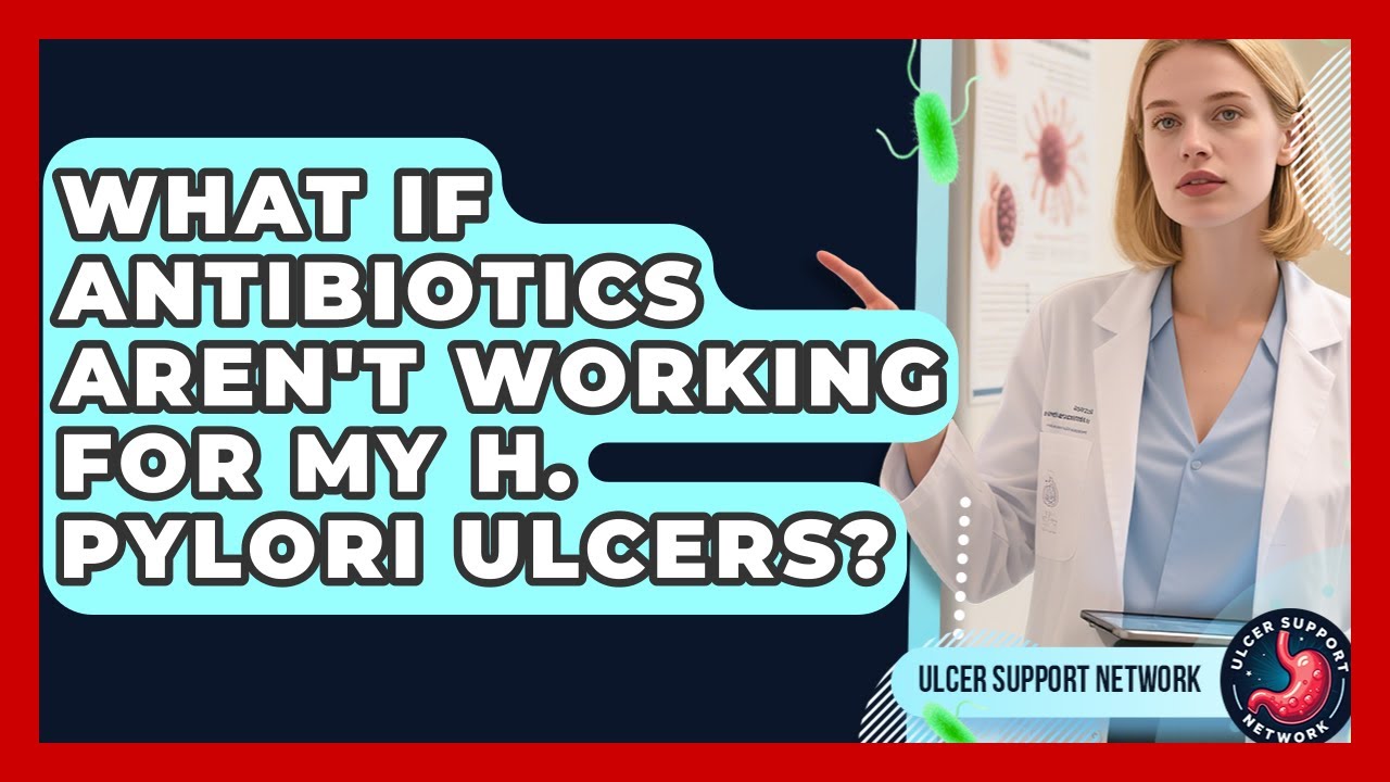 What If Antibiotics Aren't Working For My H. Pylori Ulcers? - Ulcer Support Network