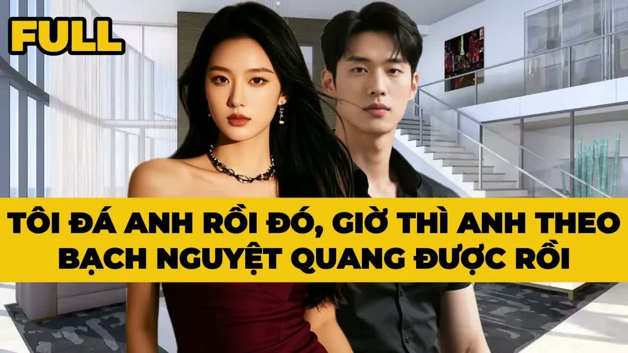 Khi tôi đòi anh rời đi, anh vẫn bám theo Bạch Nguyệt Quang, tình thế khiến ai chứng kiến cũng bàng