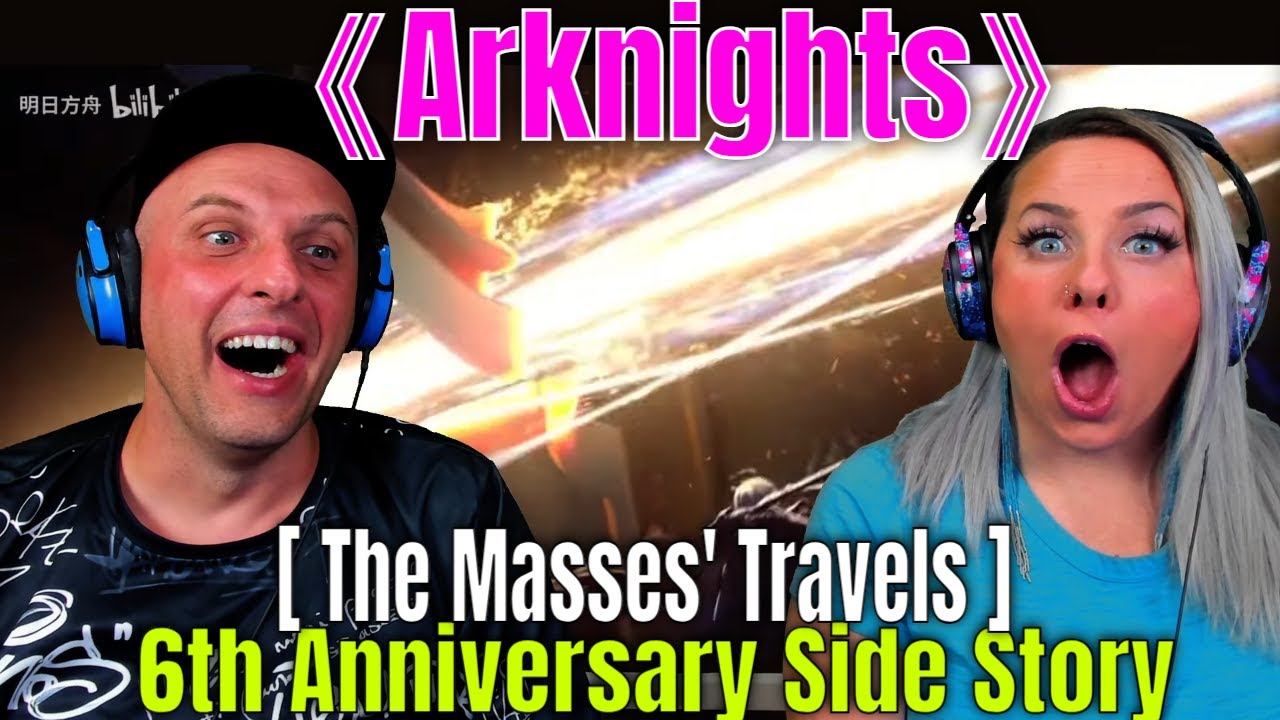 Reaction To《Arknights》6th Anniversary Side Story [ The Masses' Travels ] 3D PV