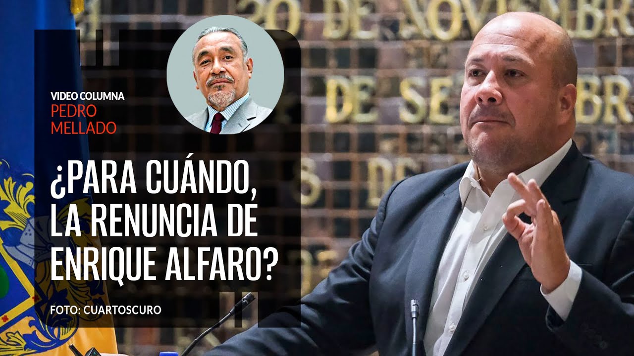 ¿Para cuándo, la renuncia de Enrique Alfaro?. Por Pedro Mellado | Video columna