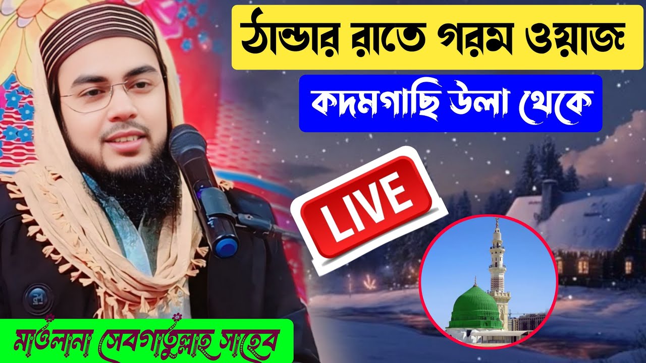 🔴 Live সরাসরি মাওলানা সেবগাতুল্লাহ সাহেব কদমগাছি উলা থেকে