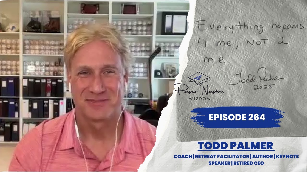 Everything Happens For You, Not To You – Todd Palmer’s Mindset Shift | Paper Napkin Wisdom Ep. 264