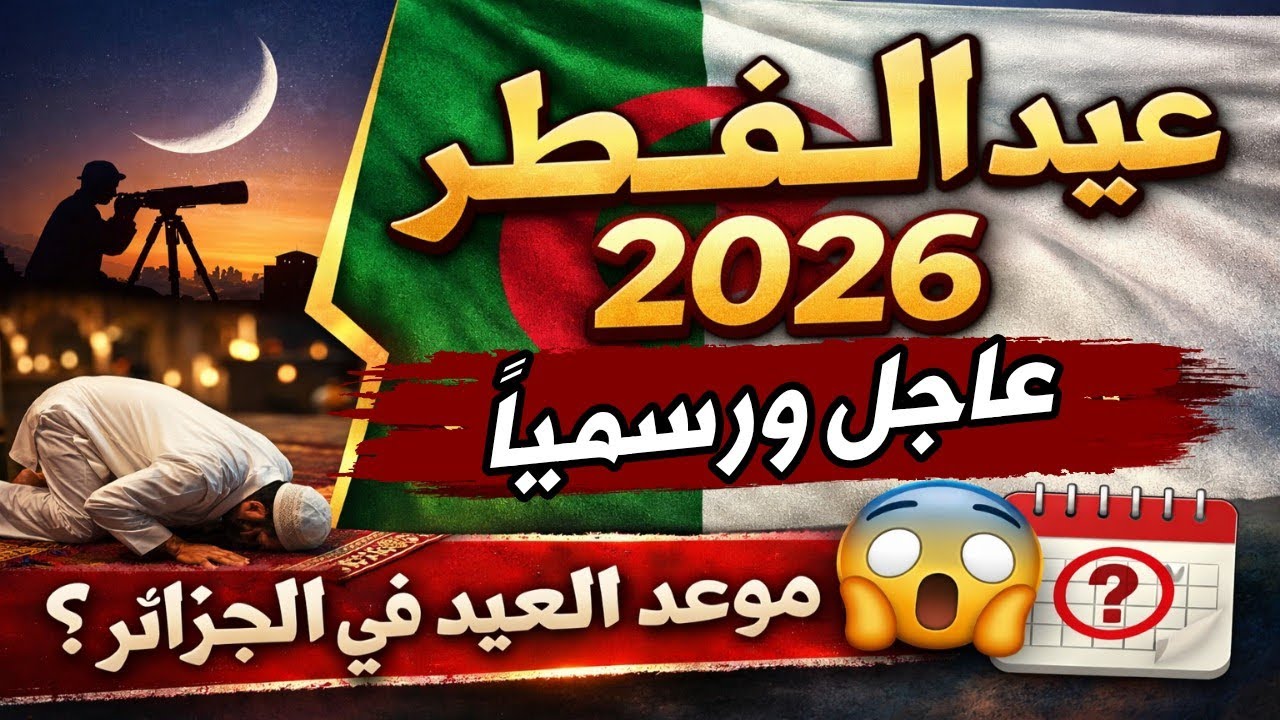 عاجل ورسمياً . تاريخ عيد الفطر 2026 - في الجزائر - عيد الفطر 2026 ليلة الشك 