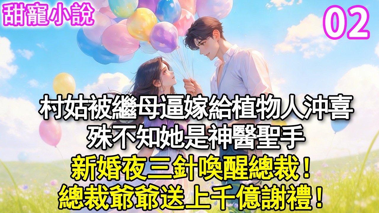 第2集：村姑被繼母逼嫁給植物人沖喜，殊不知她是神醫聖手。新婚夜三針喚醒總裁！總裁爺爺送上千億謝禮從，此在豪門橫著走！#甜寵#現代言情#豪門霸總#完結#甜文 #小说