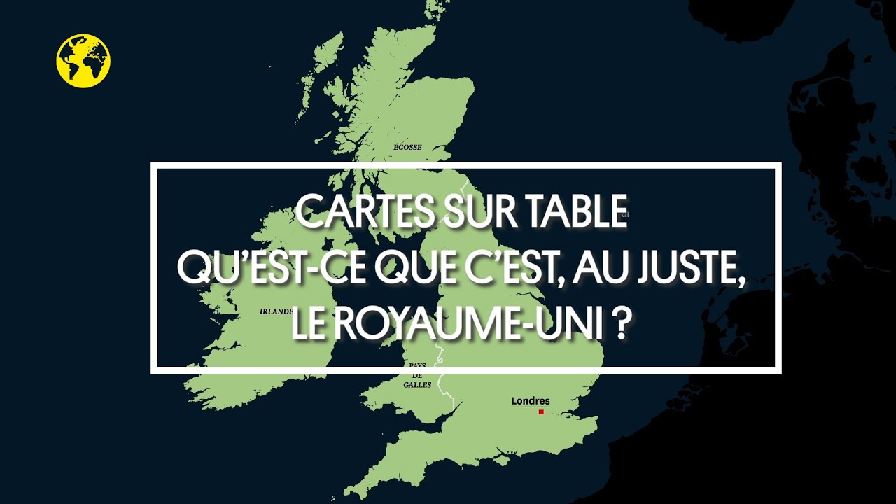 Cartes sur table | Qu’est-ce que c’est, au juste, le Royaume-Uni ?