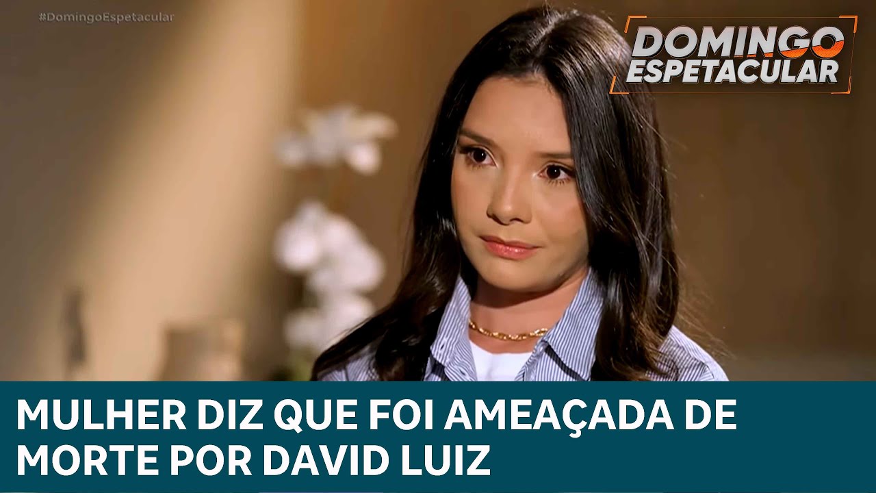 Exclusivo! Mulher afirma ter sido ameaçada pelo jogador David Luiz | DOMINGO ESPETACULAR