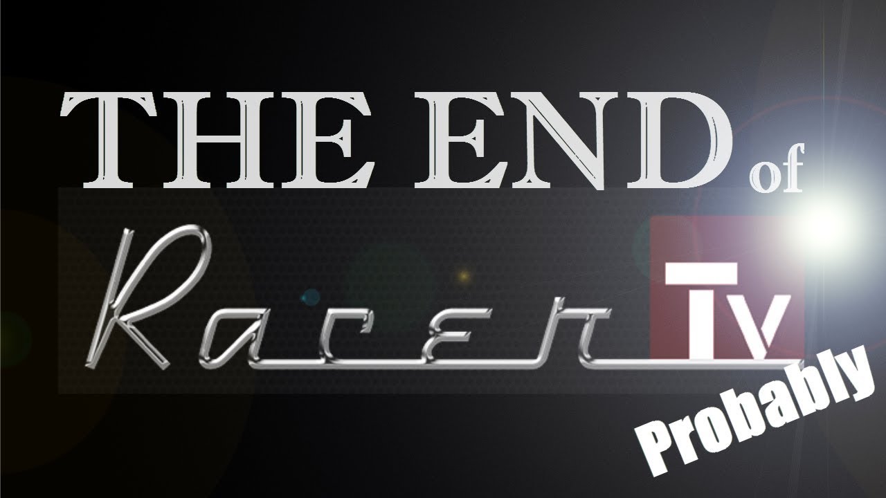 THE  END  OF  RACER TV (Probably)