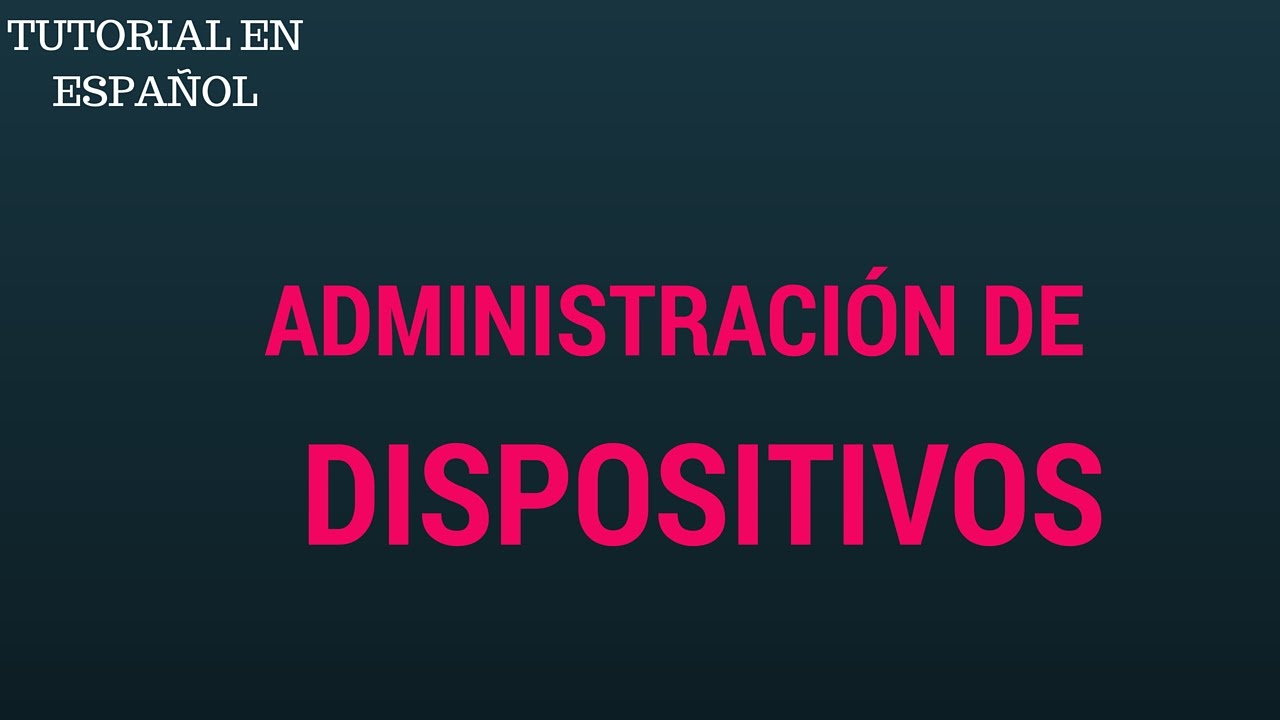 TUTORIAL - ADMINISTRACI&Oacute;N DE DISPOSITIVOS