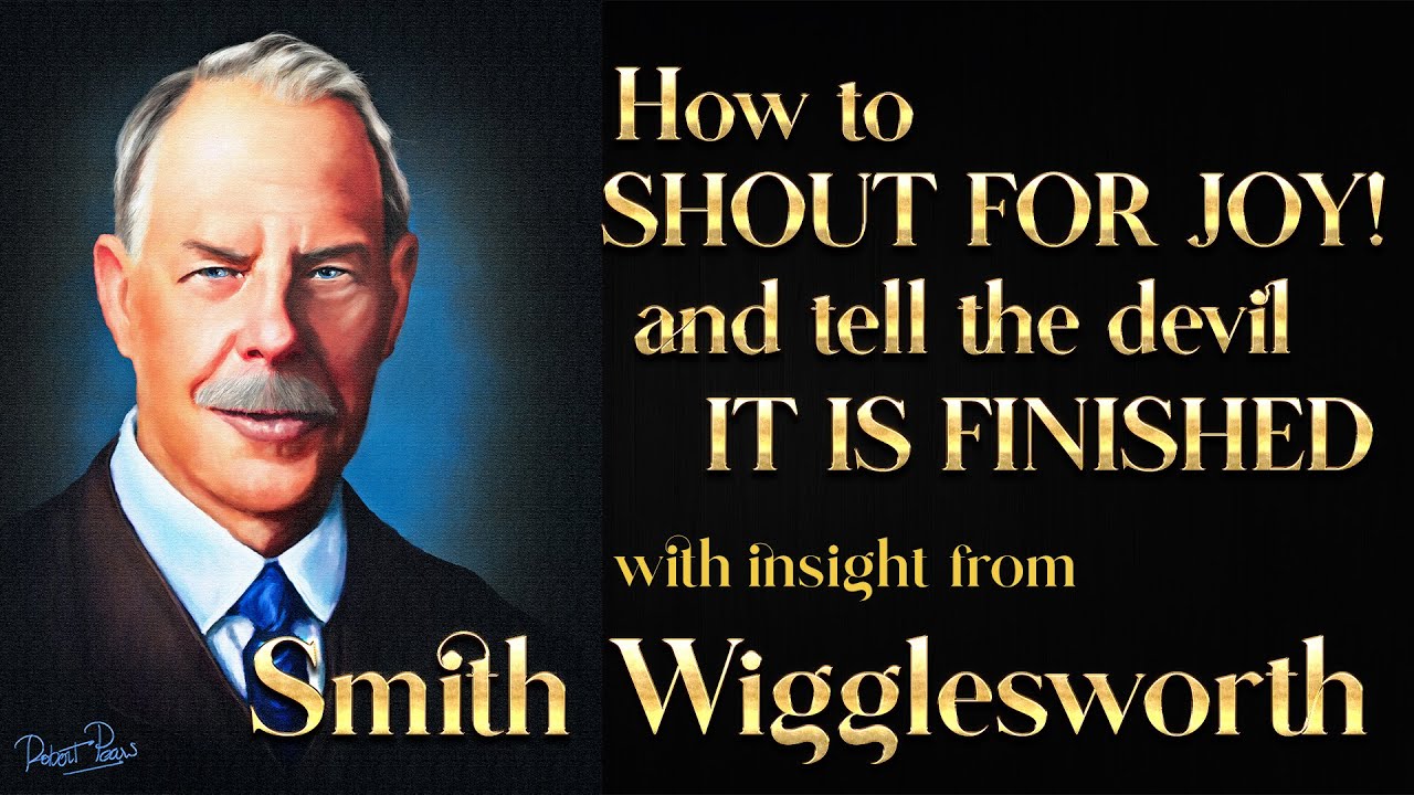 Smith Wigglesworth's Insight Into How to Shout for Joy and Tell the devil IT IS FINISHED