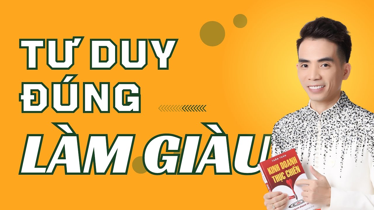 Tư Duy Đ&uacute;ng Để L&agrave;m Gi&agrave;u - Tư Duy L&agrave;m Gi&agrave;u | Trần Toản Người Dẫn Đường