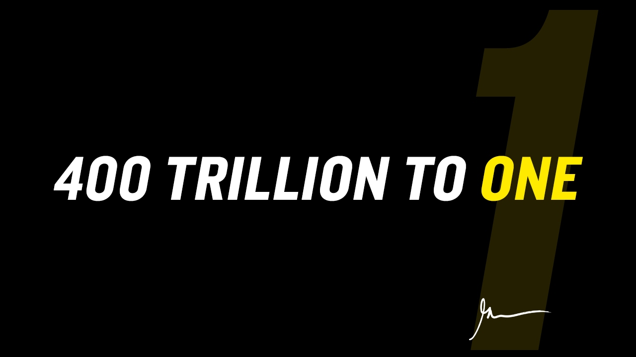400,000,000,000,000 TO 1 : THE ODDS OF BECOMING A HUMAN BEING