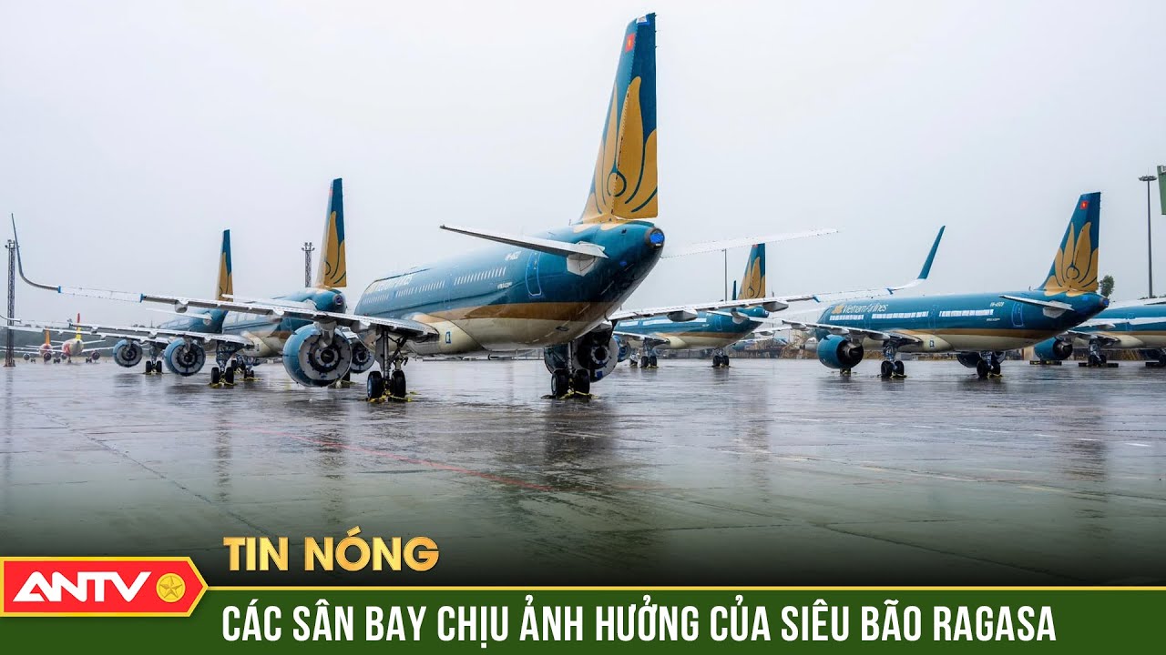 Có 6 sân bay Việt Nam nằm trong vùng chịu ảnh hưởng của siêu bão Ragasa | ANTV