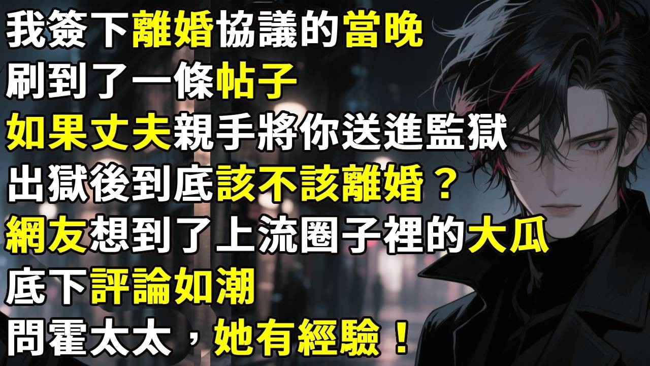 我瞞著霍連洲簽下離婚協議的當晚，刷到了一條帖子：如果丈夫親手將你送進監獄，出獄後到底該不該離婚？網友似乎想到了去年上流圈子裡的大瓜，底下評論如潮：你還不如親自去問霍太太，她有經驗。#故事分享#情感