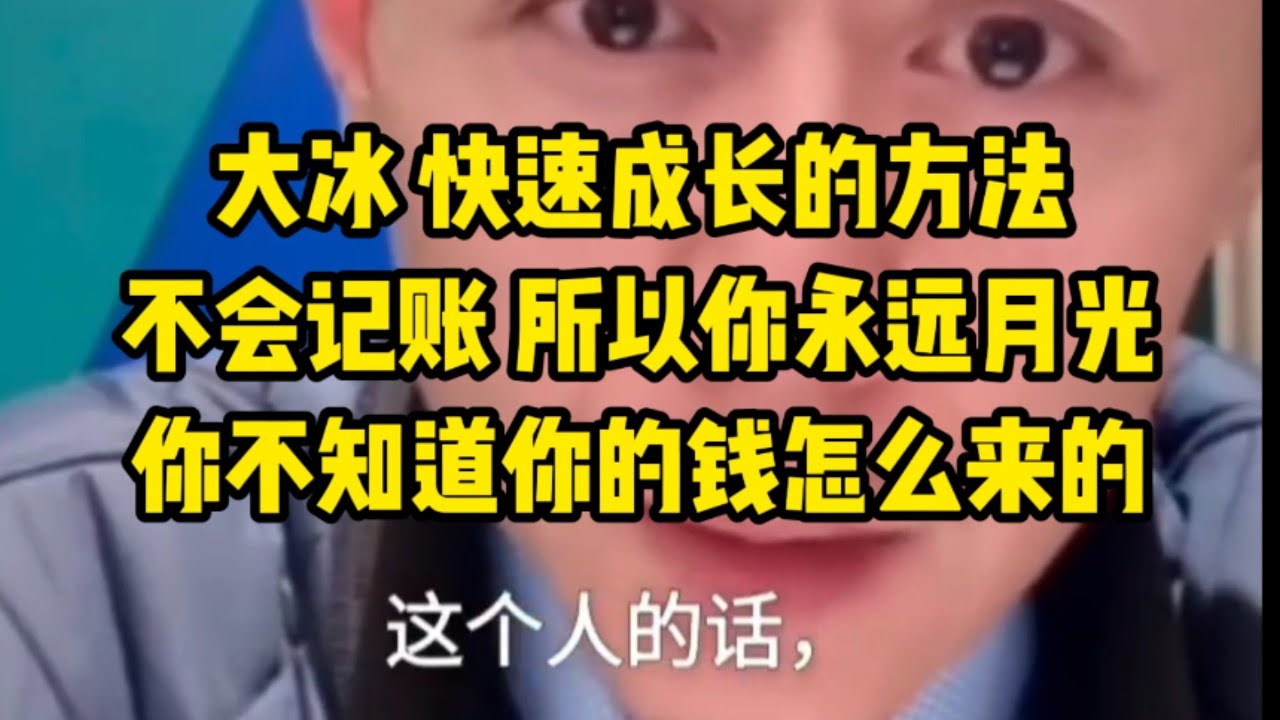 大冰 我现在教你一个弯道超车快速成长的方法，学会记账，有些人参加工作一个月几千甚至几万，他都不记账，所以永远月光，他不知道他的钱怎么来