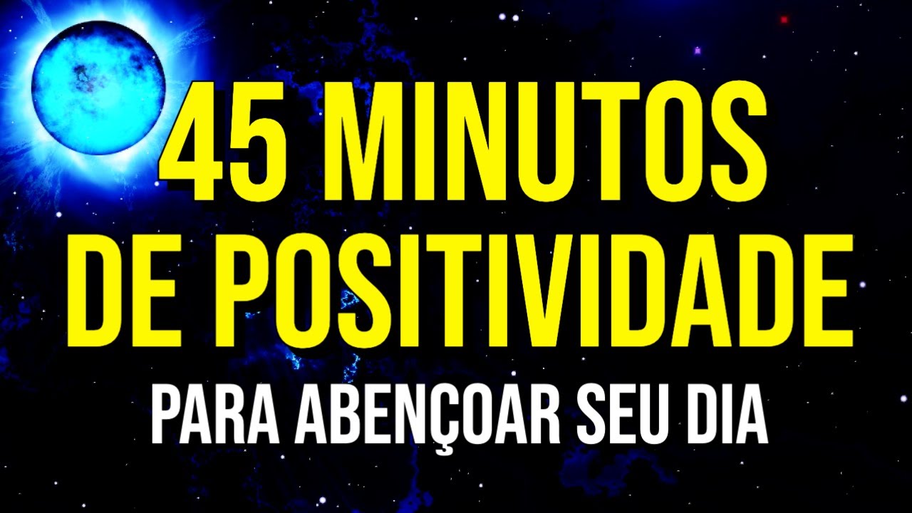 45 MINUTOS DE PALAVRAS POSITIVAS PARA ABEN&Ccedil;OAR DIA