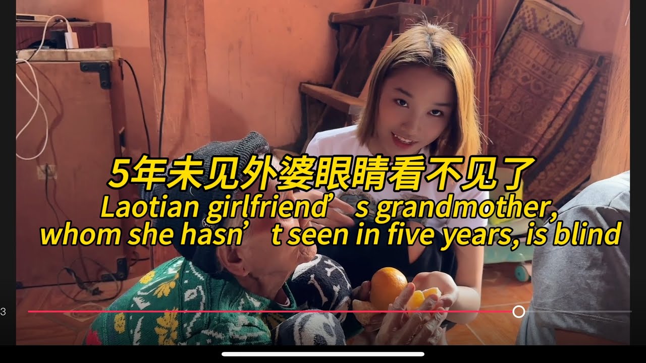 老挝女朋友五年未见的外婆双目失明。￼ Laotian girlfriend’s grandmother, whom she hasn’t seen in five years, is blind。