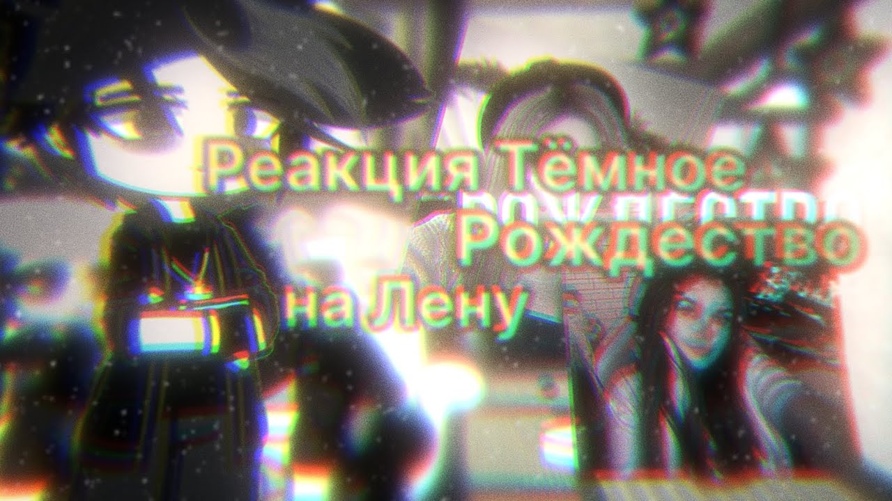 [Реакция тёмное рождество на Лену] |2 часть| Зайдете в тгк?