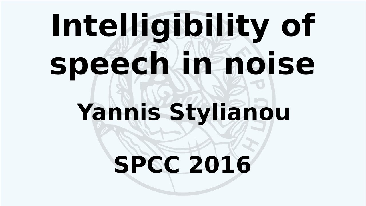 SPCC 2016 - Yannis Stylianou - Intelligibility in speech in noise
