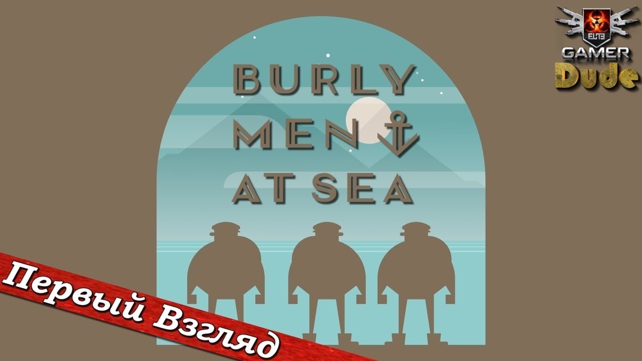 Burly Men At Sea - ПЕРВЫЙ ВЗГЛЯД ОТ EGD