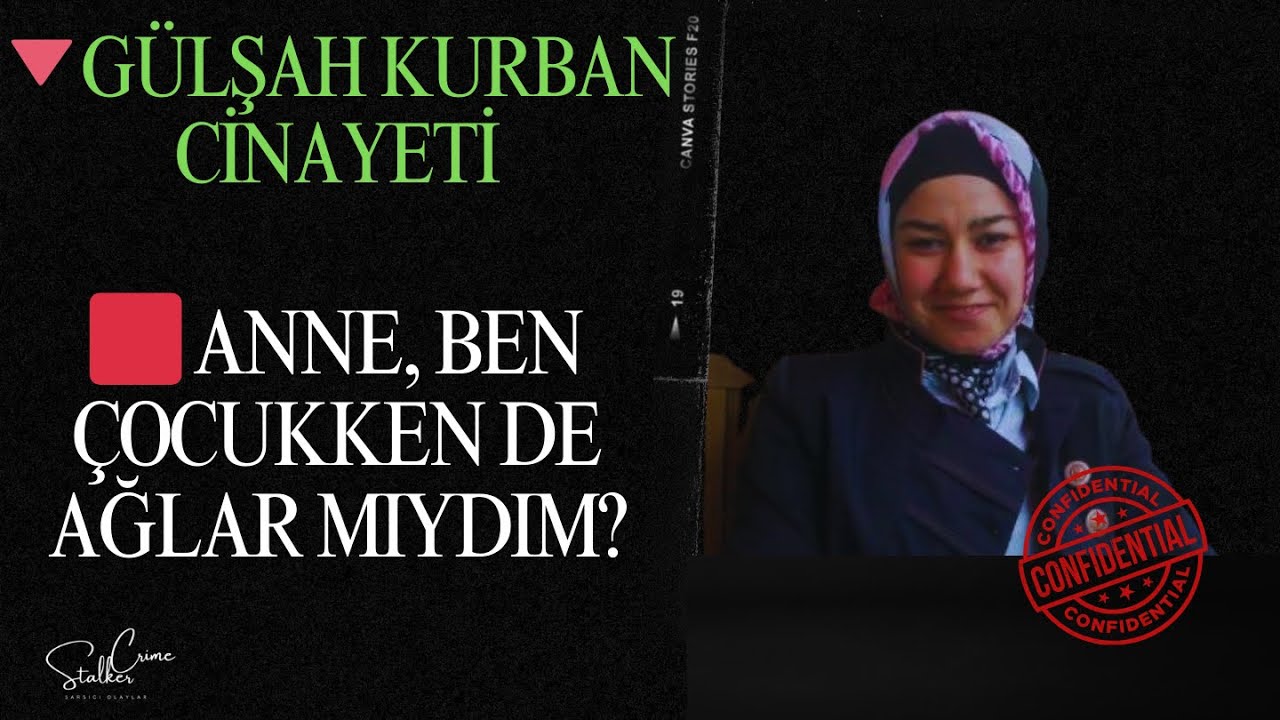 🟥 GÜLŞAH KURBAN CİNAYETİ  | ANNE, BEN ÇOCUKKEN DE AĞLAR MIYDIM?