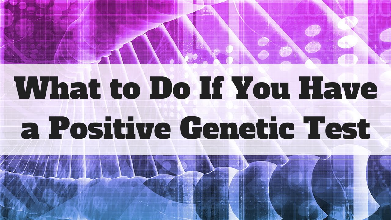 What to Do If You Have a Positive Genetic Test