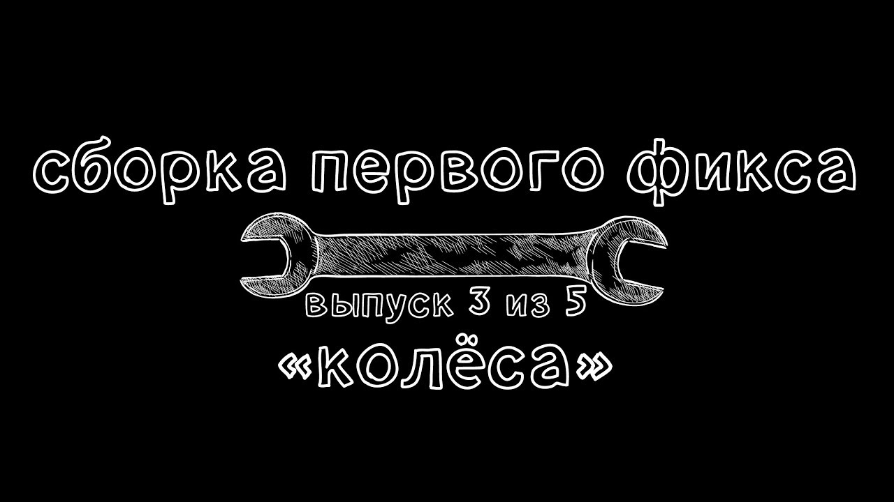 Ключ #15. Сборка первого фикса. Колеса