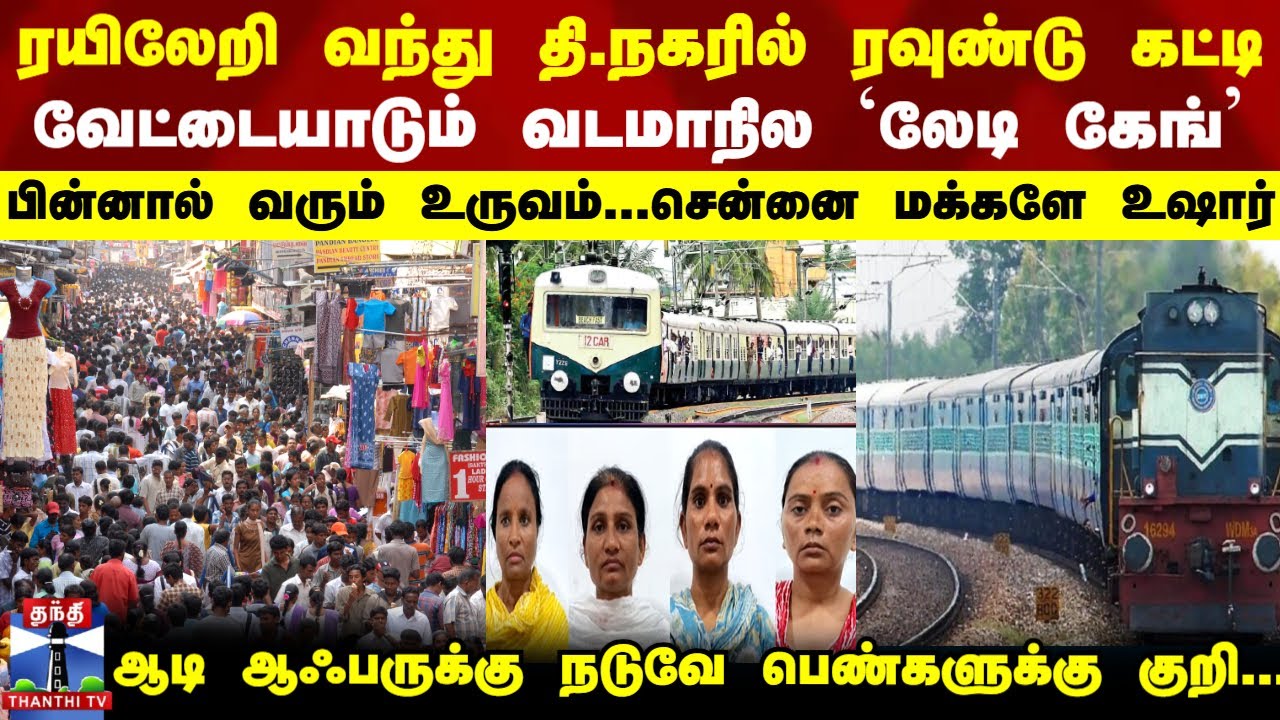 Chennai | ரயில் ஏறி வந்து தி.நகரில் ரவுண்டு கட்டி  வேட்டையாடும் வடமாநில `லேடி கேங்’ - உஷார் மக்களே