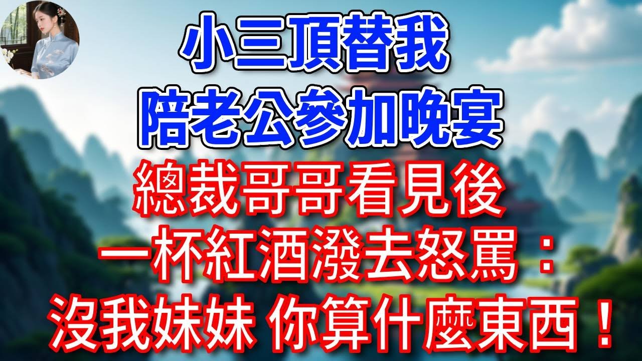 小三頂替我，陪老公參加晚宴，總裁哥哥看見後一杯紅酒潑去怒罵：沒我妹妹，你算什麼東西！