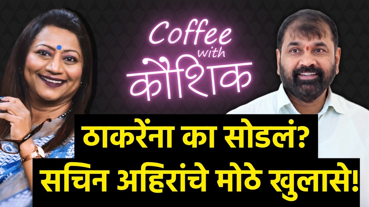 Coffee With Kaushik Sachin Ahir : ठाकरेंना का सोडलं? सचिन अहिरांचे मोठे खुलासे!