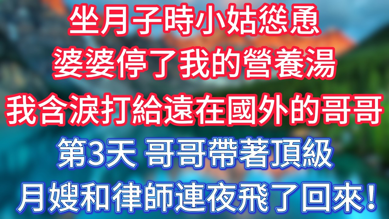坐月子時小姑慫恿婆婆停了我的營養湯，我含淚打給遠在國外的哥哥，第3天，哥哥帶著頂級月嫂和律師連夜飛了回來！ #傾聽故事會 #情感故事 #老人频道 #老年健康 #為人處世 #老年生活