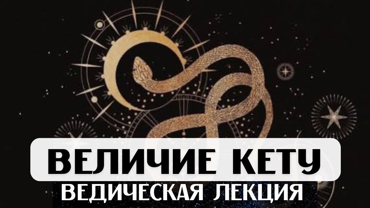 КЕТУ В ДОМАХ И ЗНАКАХ, ВЛИЯНИЕ НА СУДЬБУ, ВЕЛИЧИЕ КЕТУ, ВЕДИЧЕСКАЯ ЛЕКЦИЯ, АСТРОЛОГИЯ ДЖЙОТИШ, УПАЙЯ