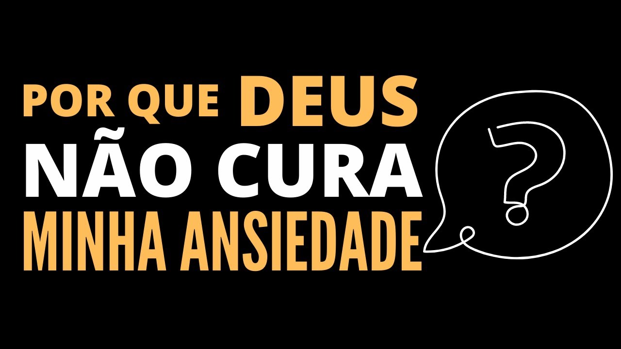 ENTENDA PORQUE DEUS NÃO CUROU SUA ANSIEDADE OU OUTRA DOENÇA