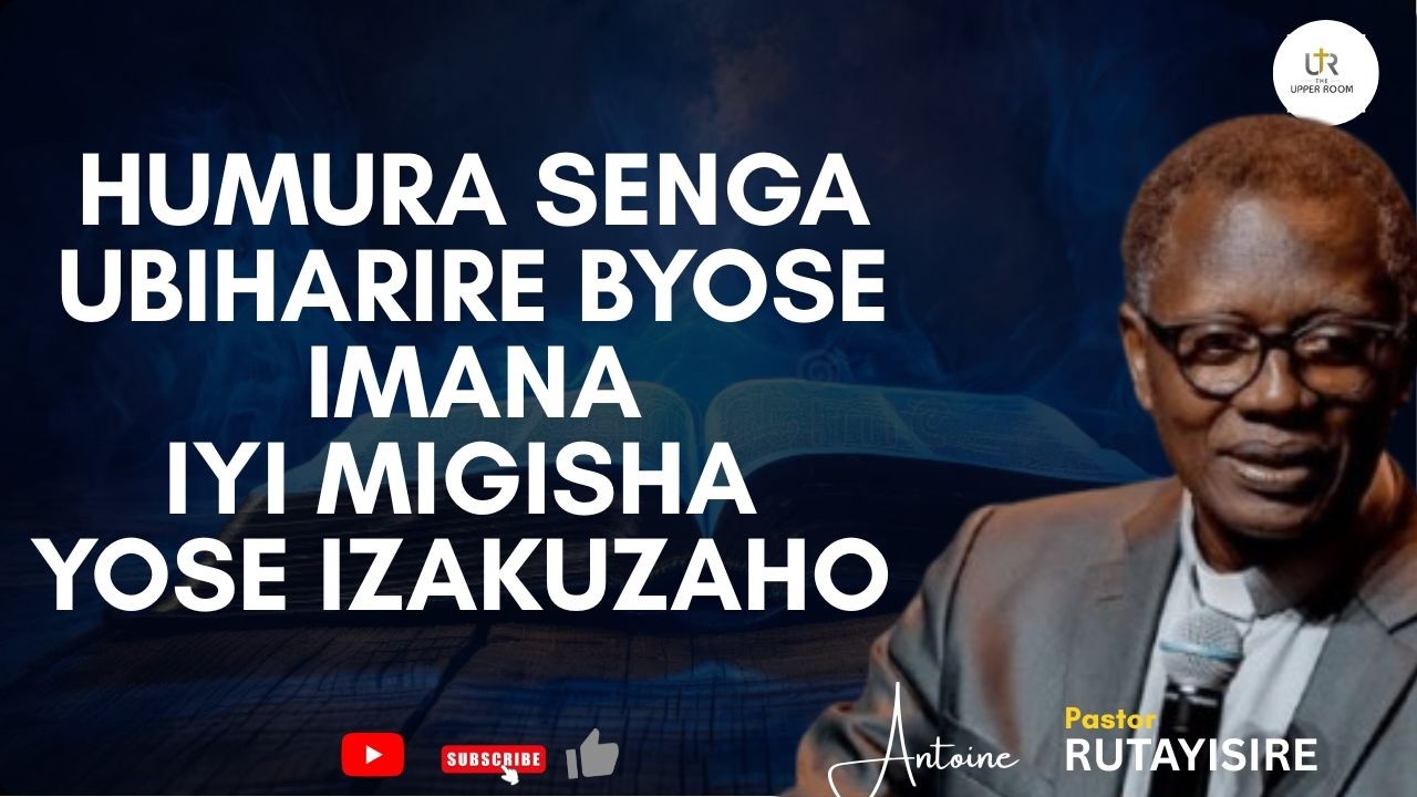 = IYI MIGISHA YOSE IZAKUZAHO, HUMURA SENGA UBIHARIRE BYOSE IMANA ---  PST ANTOINE RUTAYISIRE