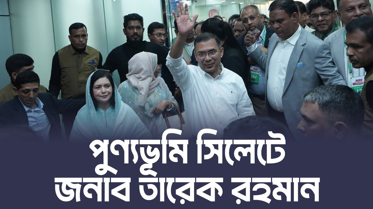 হযরত শাহজালাল রহ. এর মাজার জিয়ারত করতে সিলেটে পৌঁছেছেন তারেক রহমান
