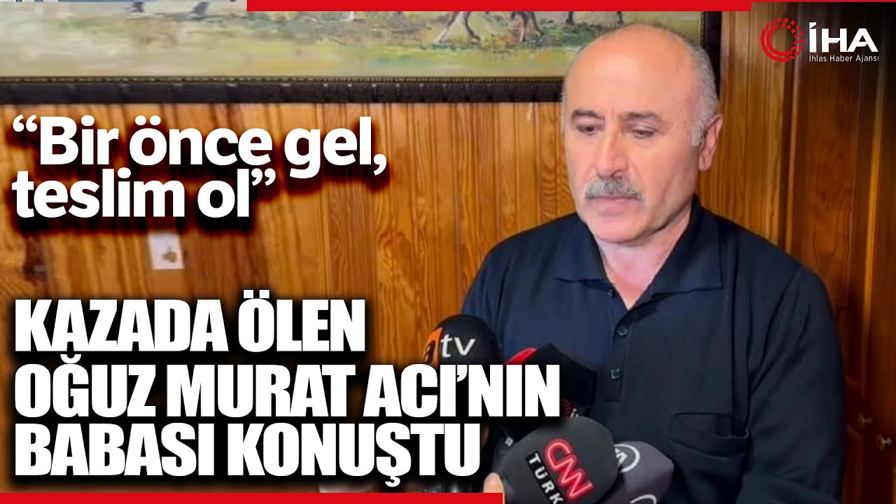 Trafik Kazasında Ölen Oğuz Murat Acı'nın Babasından Eylem Tok’a Çağrı