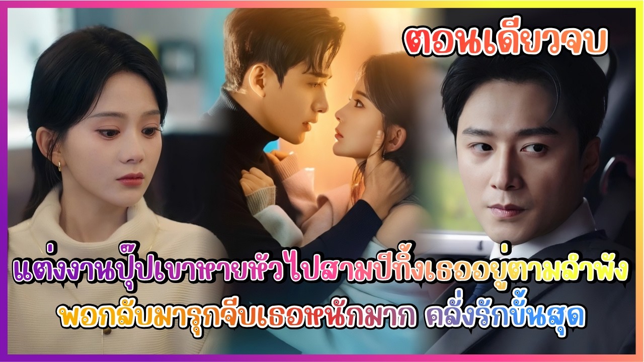 (สปอย) แต่งงานปุ๊ปเขาหายหัวไปสามปีทิ้งเธออยู่ตามลำพัง พอกลับมารุกจีบเธอหนักมาก คลั่งรักขั้นสุด