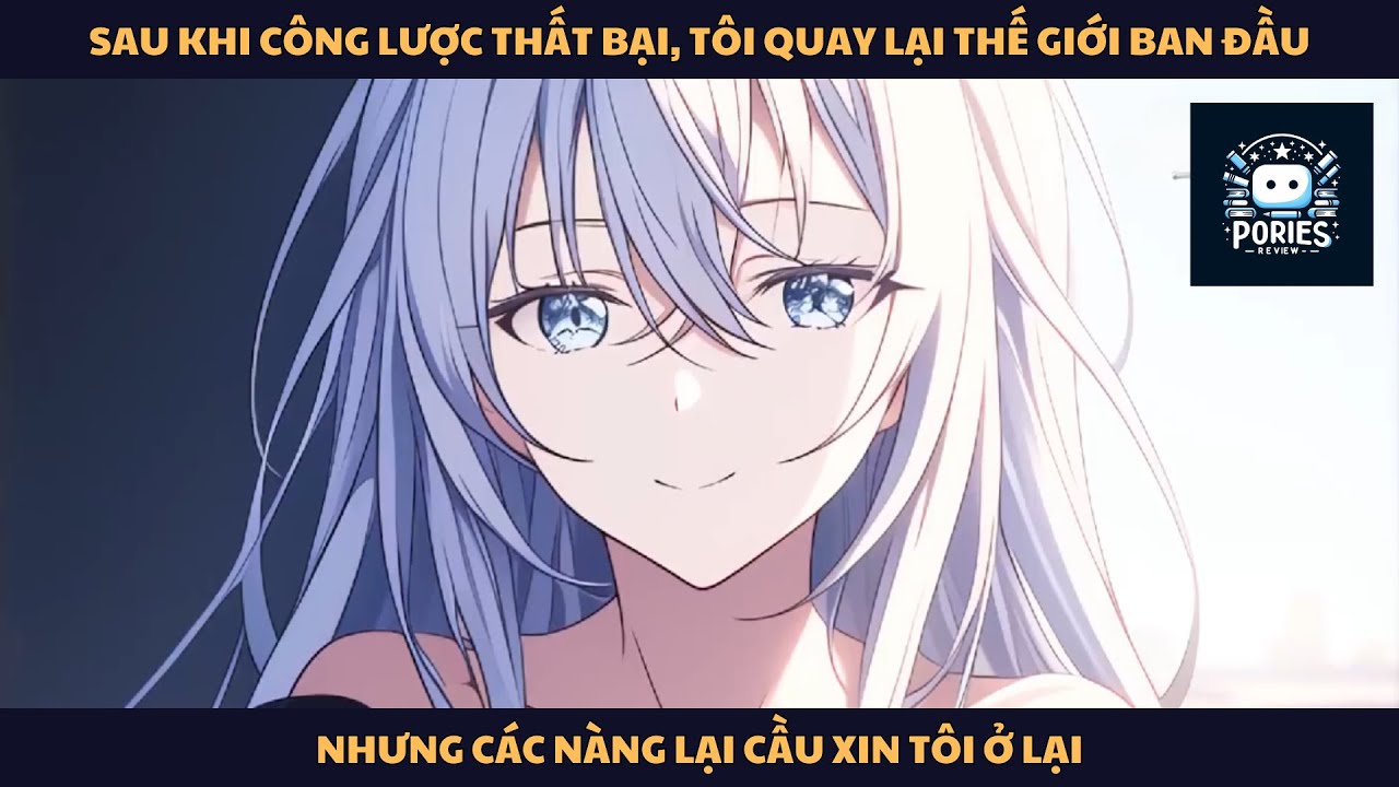 [FULL] SAU KHI CÔNG LƯỢC THẤT BẠI, TÔI QUAY VỀ THẾ GIỚI NHƯNG CÁC NÀNG VAN TÔI Ở LẠI | PORIES REVIEW
