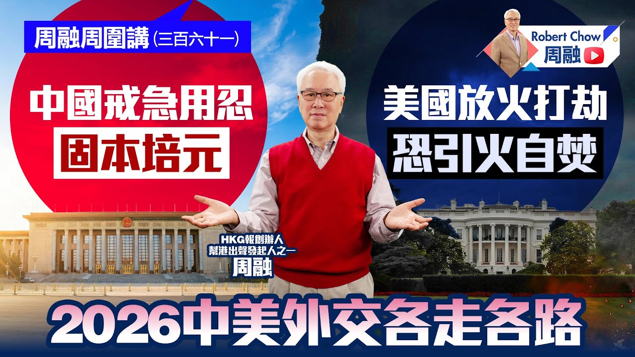 周融周圍講(三百六十一) 2026中美外交各走各路 中國戒急用忍 固本培元 美國放火打劫恐引火自焚