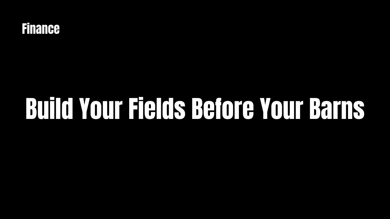 Build Your Fields Before Your Barns
