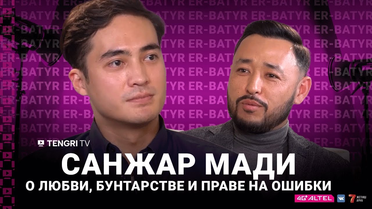 Санжар Мади о любви, бунтарстве и праве на ошибки | ER-BATYR